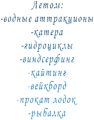 Летом:
-водные аттракционы
-катера
-гидроциклы
-виндсерфинг
-кайтинг
-вейкборд
-прокат лодок
-рыбалка
