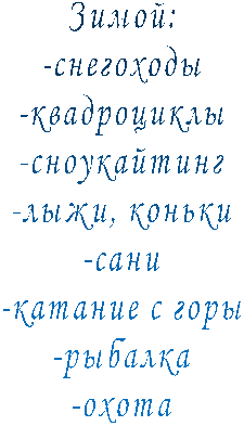Зимой:
-снегоходы
-квадроциклы
-сноукайтинг
-лыжи, коньки
-сани
-катание с горы
-рыбалка
-охота
